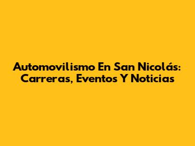 Automovilismo En San Nicolás: Carreras, Eventos Y Noticias