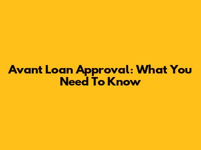 Avant Loan Approval: What You Need To Know