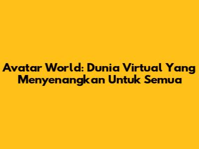 Avatar World: Dunia Virtual Yang Menyenangkan Untuk Semua