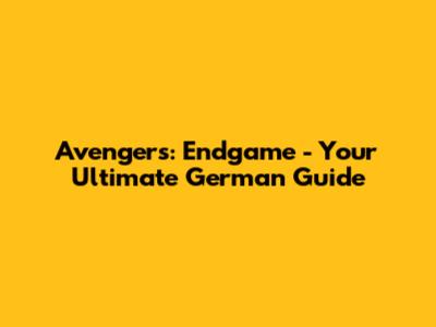 Avengers: Endgame - Your Ultimate German Guide