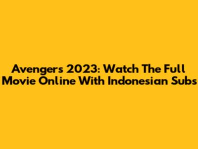 Avengers 2023: Watch The Full Movie Online With Indonesian Subs