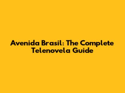 Avenida Brasil: The Complete Telenovela Guide