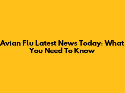 Avian Flu Latest News Today: What You Need To Know