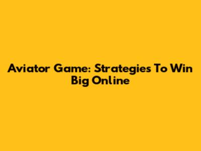Aviator Game: Strategies To Win Big Online