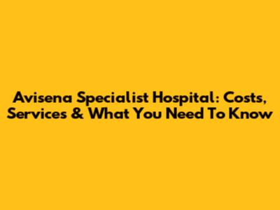 Avisena Specialist Hospital: Costs, Services & What You Need To Know
