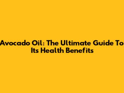 Avocado Oil: The Ultimate Guide To Its Health Benefits