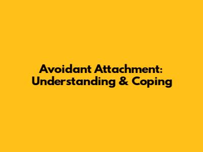 Avoidant Attachment: Understanding & Coping