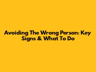 Avoiding The Wrong Person: Key Signs & What To Do
