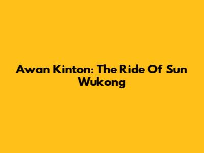 Awan Kinton: The Ride Of Sun Wukong