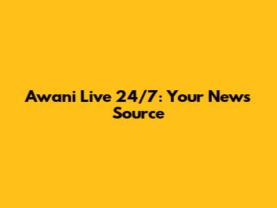 Awani Live 24/7: Your News Source
