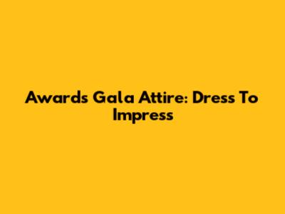 Awards Gala Attire: Dress To Impress