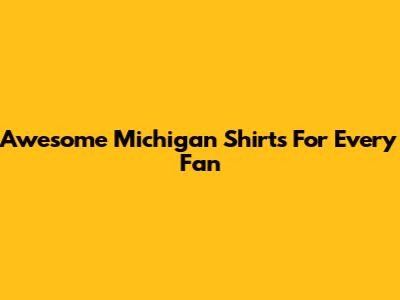 Awesome Michigan Shirts For Every Fan