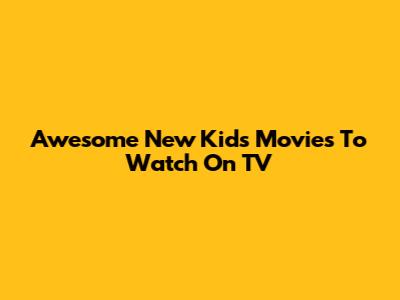 Awesome New Kids' Movies To Watch On TV