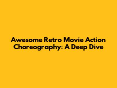Awesome Retro Movie Action Choreography: A Deep Dive
