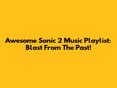 Awesome Sonic 2 Music Playlist: Blast From The Past!