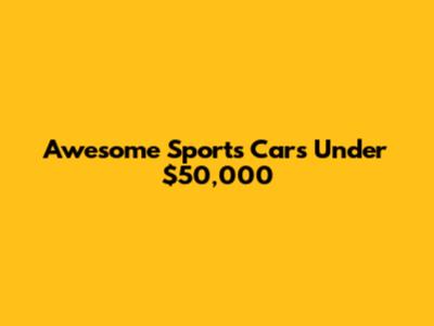 Awesome Sports Cars Under $50,000