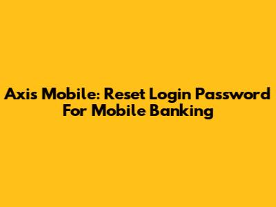 Axis Mobile: Reset Login Password For Mobile Banking