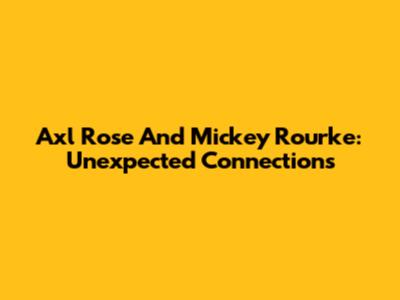Axl Rose And Mickey Rourke: Unexpected Connections