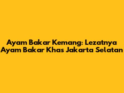 Ayam Bakar Kemang: Lezatnya Ayam Bakar Khas Jakarta Selatan