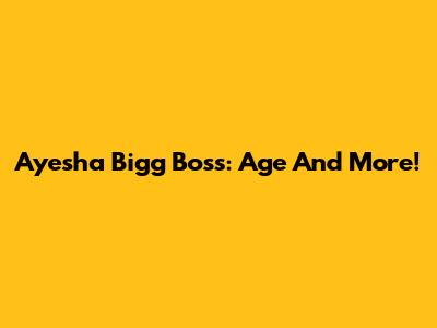 Ayesha Bigg Boss: Age And More!