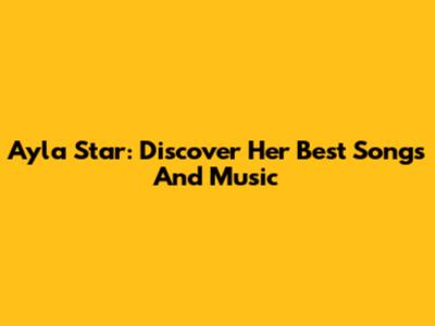 Ayla Star: Discover Her Best Songs And Music