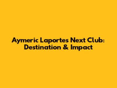 Aymeric Laporte's Next Club: Destination & Impact