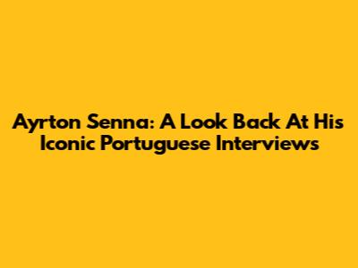 Ayrton Senna: A Look Back At His Iconic Portuguese Interviews