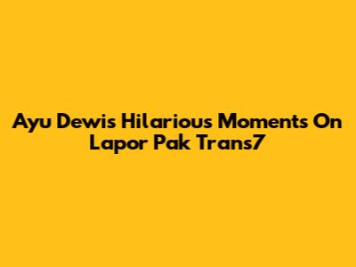 Ayu Dewi's Hilarious Moments On Lapor Pak Trans7