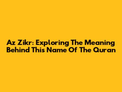 Az Zikr: Exploring The Meaning Behind This Name Of The Quran