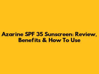 Azarine SPF 35 Sunscreen: Review, Benefits & How To Use