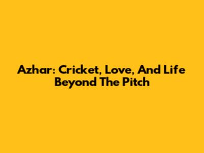 Azhar: Cricket, Love, And Life Beyond The Pitch