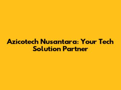 Azicotech Nusantara: Your Tech Solution Partner