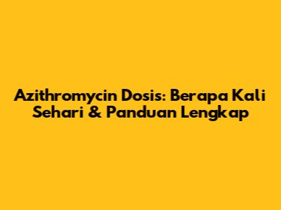 Azithromycin Dosis: Berapa Kali Sehari & Panduan Lengkap