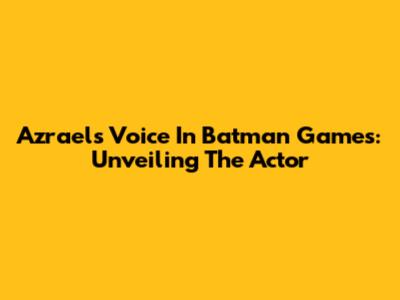 Azrael's Voice In Batman Games: Unveiling The Actor