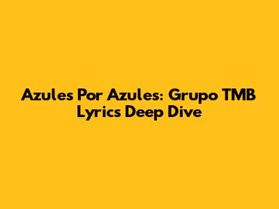 Azules Por Azules: Grupo TMB Lyrics Deep Dive