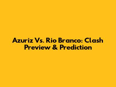 Azuriz Vs. Rio Branco: Clash Preview & Prediction