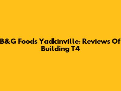 B&G Foods Yadkinville: Reviews Of Building T4