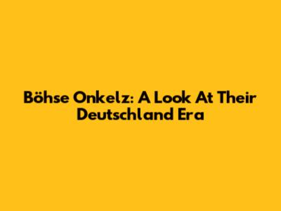 Böhse Onkelz: A Look At Their "Deutschland" Era
