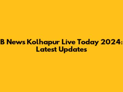 B News Kolhapur Live Today 2024: Latest Updates