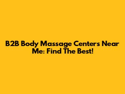 B2B Body Massage Centers Near Me: Find The Best!