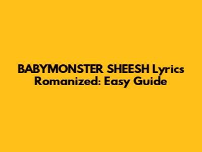 BABYMONSTER SHEESH Lyrics Romanized: Easy Guide