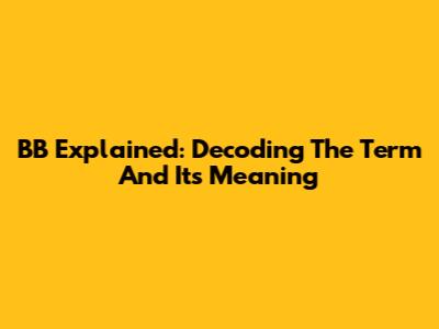 BB Explained: Decoding The Term And Its Meaning
