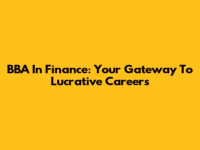 BBA In Finance: Your Gateway To Lucrative Careers