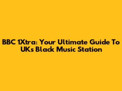 BBC 1Xtra: Your Ultimate Guide To UK's Black Music Station