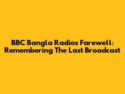 BBC Bangla Radio's Farewell: Remembering The Last Broadcast
