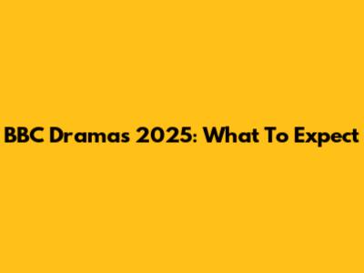 BBC Dramas 2025: What To Expect