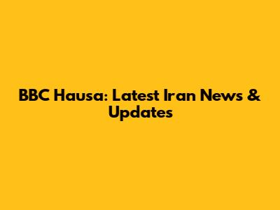 BBC Hausa: Latest Iran News & Updates