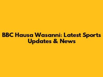 BBC Hausa Wasanni: Latest Sports Updates & News