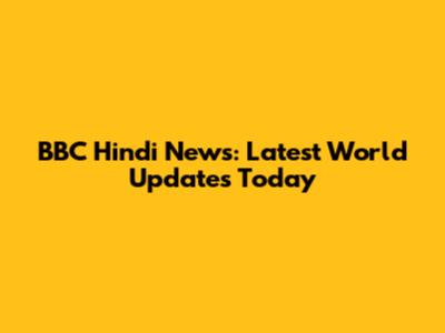 BBC Hindi News: Latest World Updates Today
