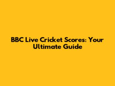 BBC Live Cricket Scores: Your Ultimate Guide